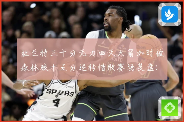 杜兰特三十分无力回天火箭加时被森林狼十五分逆转惜败赛场复盘：最新赛事动态与深度分析