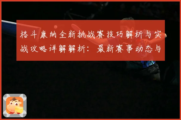 格斗康纳全新挑战赛技巧解析与实战攻略详解解析：最新赛事动态与深度分析