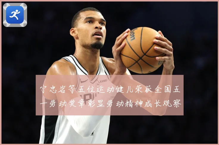 宁忠岩等五位运动健儿荣获全国五一劳动奖章彰显劳动精神成长观察：最新赛事动态与深度分析