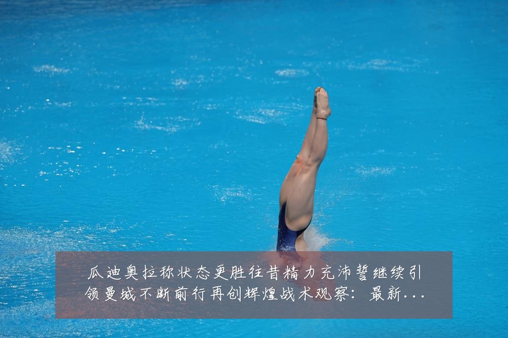 瓜迪奥拉称状态更胜往昔精力充沛誓继续引领曼城不断前行再创辉煌战术观察：最新赛事动态与深度分析