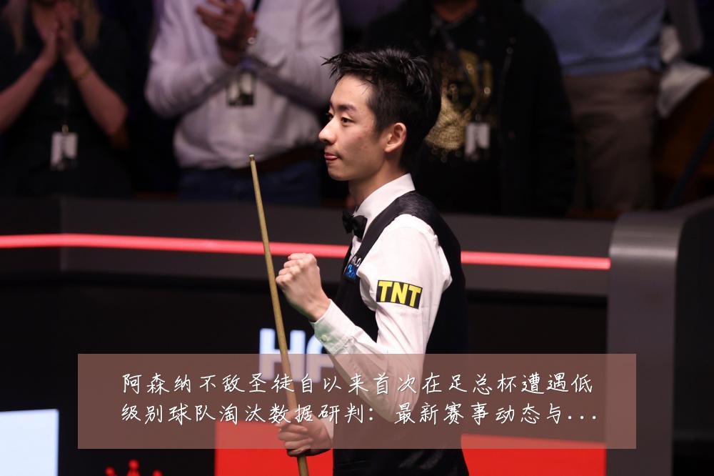 阿森纳不敌圣徒自以来首次在足总杯遭遇低级别球队淘汰数据研判：最新赛事动态与深度分析