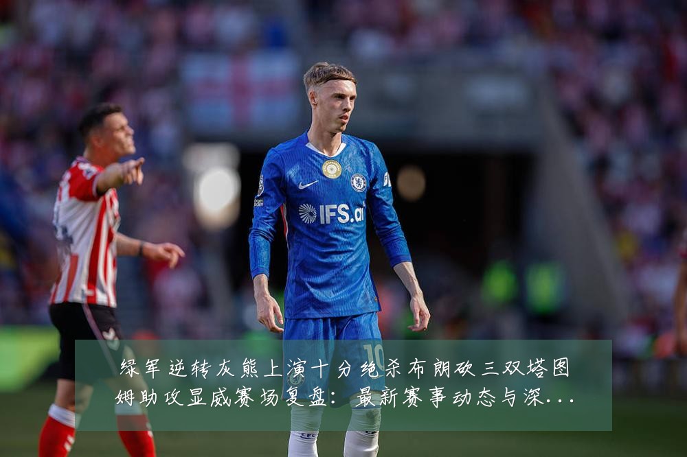 绿军逆转灰熊上演十分绝杀布朗砍三双塔图姆助攻显威赛场复盘:最新赛事动态与深度分析