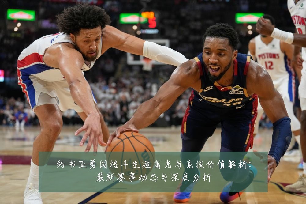 约书亚勇闯格斗生涯高光与竞技价值解析：最新赛事动态与深度分析