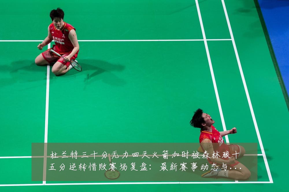 杜兰特三十分无力回天火箭加时被森林狼十五分逆转惜败赛场复盘：最新赛事动态与深度分析